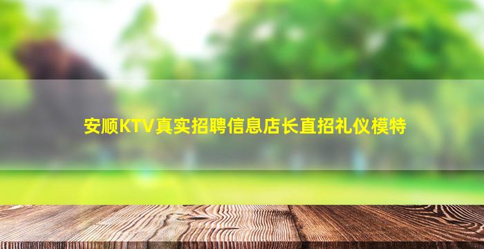 安顺KTV真实招聘信息店长直招礼仪模特