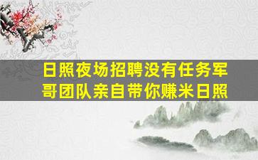 日照夜场招聘没有任务军哥团队亲自带你赚米日照